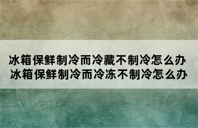 冰箱保鲜制冷而冷藏不制冷怎么办 冰箱保鲜制冷而冷冻不制冷怎么办